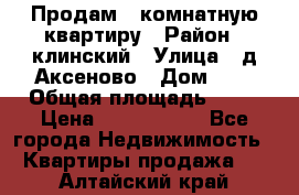 Продам 3-комнатную квартиру › Район ­ клинский › Улица ­ д,Аксеново › Дом ­ 1 › Общая площадь ­ 56 › Цена ­ 1 600 000 - Все города Недвижимость » Квартиры продажа   . Алтайский край